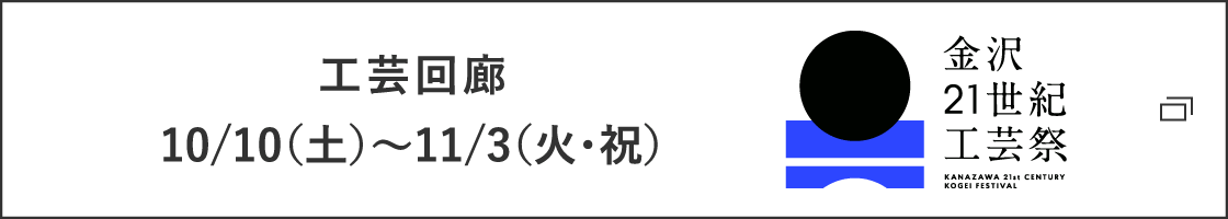 工芸回廊 10/10(土)～11/3(火・祝)-金沢21世紀工芸祭